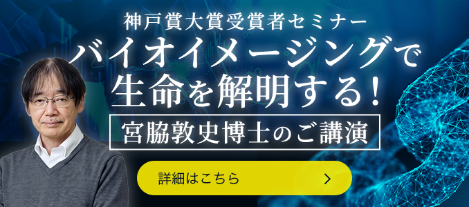 第3回神戸賞 大賞受賞者セミナー 「バイオイメージングで生命を解明する！」宮脇敦史博士のご講演