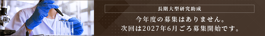 長期大型研究助成今年度の募集はありません。次回は2027年6月ごと募集開始です。
