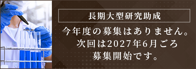 長期大型研究助成今年度の募集はありません。次回は2027年6月ごと募集開始です。