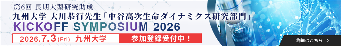 第6回長期大型研究助成 九州大学 大川恭行先生「中谷高次生命ダイナミクス研究部門 KICKOFF SYMPOSIUM 2026」（7/3＠九州大学）参加登録受付中！