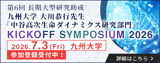 第6回長期大型研究助成 九州大学 大川恭行先生「中谷高次生命ダイナミクス研究部門 KICKOFF SYMPOSIUM 2026」（7/3＠九州大学）参加登録受付中！