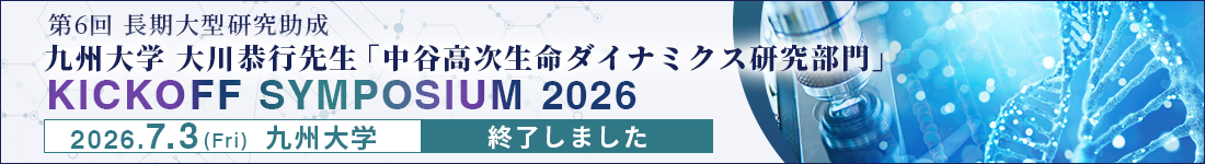 第6回長期大型研究助成 九州大学 大川恭行先生「中谷高次生命ダイナミクス研究部門 KICKOFF SYMPOSIUM 2026」（7/3＠九州大学）参加登録終了しました