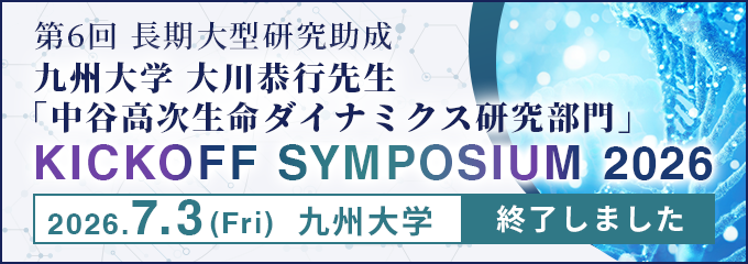 第6回長期大型研究助成 九州大学 大川恭行先生「中谷高次生命ダイナミクス研究部門 KICKOFF SYMPOSIUM 2026」（7/3＠九州大学）参加登録終了しました